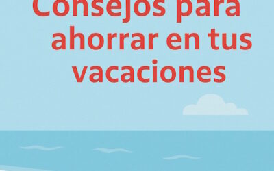 Consejos para ahorrar en tus vacaciones sin renunciar a la diversión